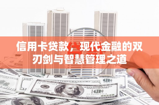 邢台信用卡贷款，现代金融的双刃剑与智慧管理之道