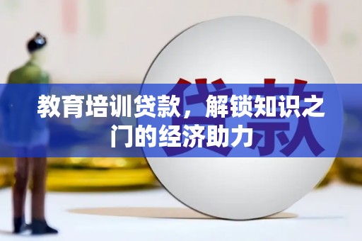 邢台教育培训贷款，解锁知识之门的经济助力