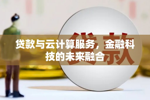 邢台贷款与云计算服务，金融科技的未来融合