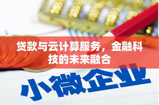 邢台贷款与云计算服务，金融科技的未来融合