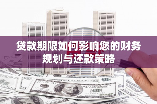 邢台贷款期限如何影响您的财务规划与还款策略
