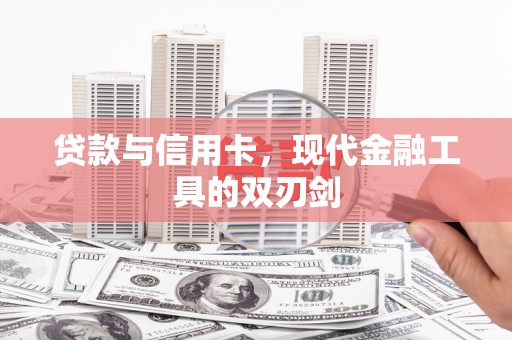邢台贷款与信用卡，现代金融工具的双刃剑