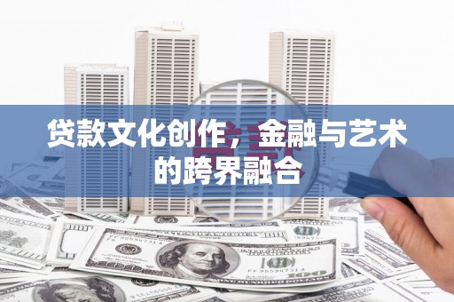 邢台贷款文化创作，金融与艺术的跨界融合