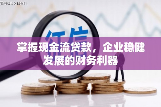 邢台掌握现金流贷款，企业稳健发展的财务利器