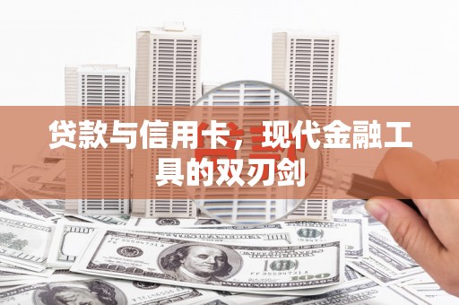 邢台贷款与信用卡，现代金融工具的双刃剑
