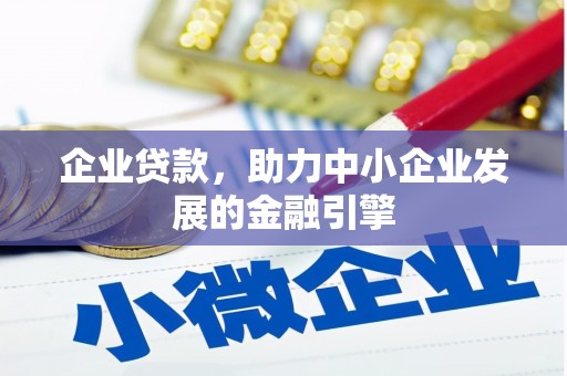 邢台企业贷款，助力中小企业发展的金融引擎