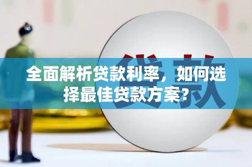 邢台全面解析贷款利率，如何选择最佳贷款方案？