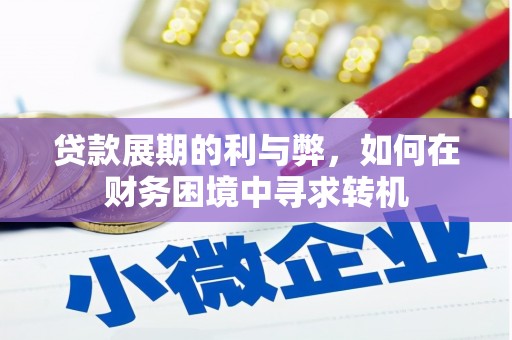邢台贷款展期的利与弊，如何在财务困境中寻求转机