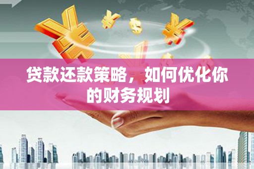 邢台贷款还款策略，如何优化你的财务规划