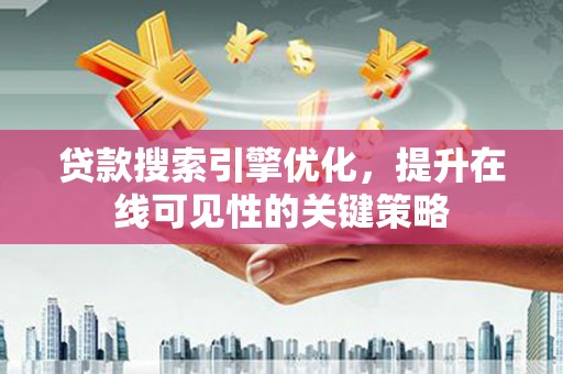 邢台贷款搜索引擎优化，提升在线可见性的关键策略