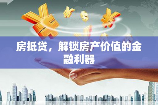 邢台房抵贷，解锁房产价值的金融利器