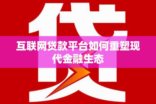 邢台互联网贷款平台如何重塑现代金融生态