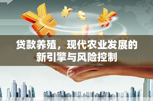 邢台贷款养殖，现代农业发展的新引擎与风险控制