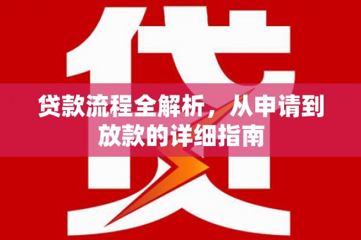 邢台贷款流程全解析，从申请到放款的详细指南