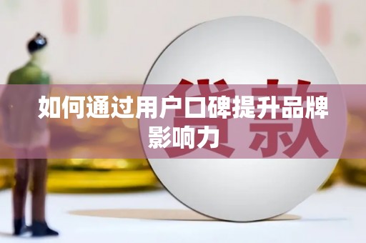 邢台如何通过用户口碑提升品牌影响力