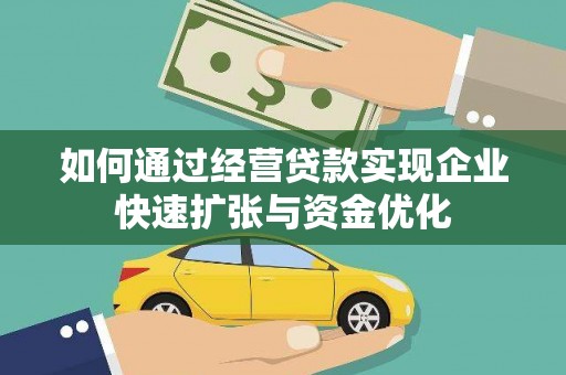 邢台如何通过经营贷款实现企业快速扩张与资金优化