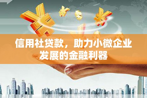 邢台信用社贷款，助力小微企业发展的金融利器