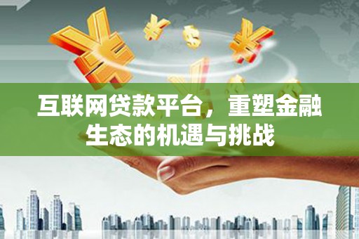 邢台互联网贷款平台，重塑金融生态的机遇与挑战