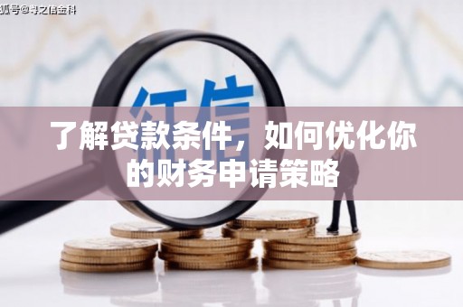 邢台了解贷款条件，如何优化你的财务申请策略