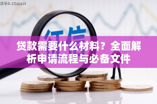邢台贷款需要什么材料？全面解析申请流程与必备文件