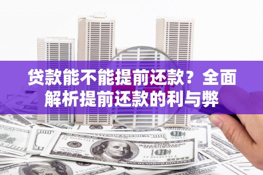 邢台贷款能不能提前还款？全面解析提前还款的利与弊