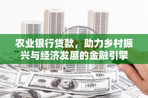 邢台农业银行贷款，助力乡村振兴与经济发展的金融引擎