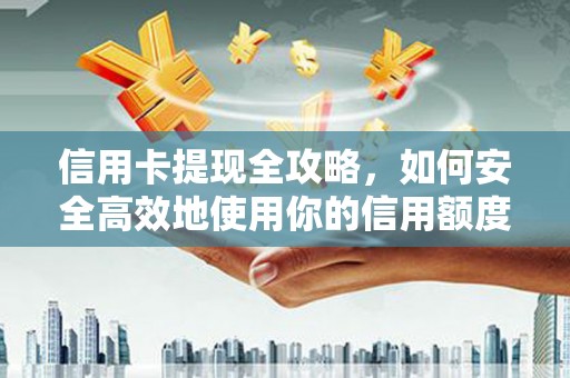 邢台信用卡提现全攻略，如何安全高效地使用你的信用额度