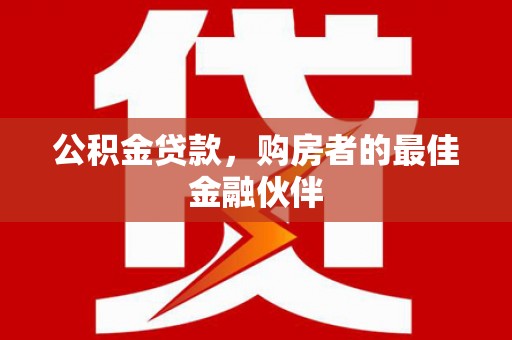 邢台公积金贷款，购房者的最佳金融伙伴