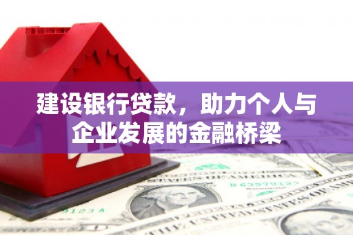 邢台建设银行贷款，助力个人与企业发展的金融桥梁