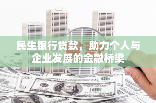 邢台民生银行贷款，助力个人与企业发展的金融桥梁