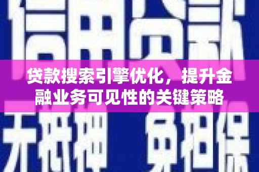 邢台贷款搜索引擎优化，提升金融业务可见性的关键策略