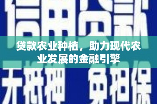 邢台贷款农业种植，助力现代农业发展的金融引擎