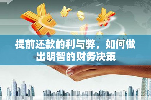 邢台提前还款的利与弊，如何做出明智的财务决策