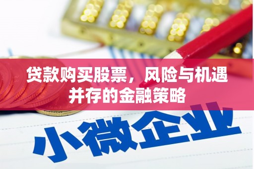 邢台贷款购买股票，风险与机遇并存的金融策略