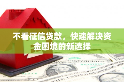 邢台不看征信贷款，快速解决资金困境的新选择