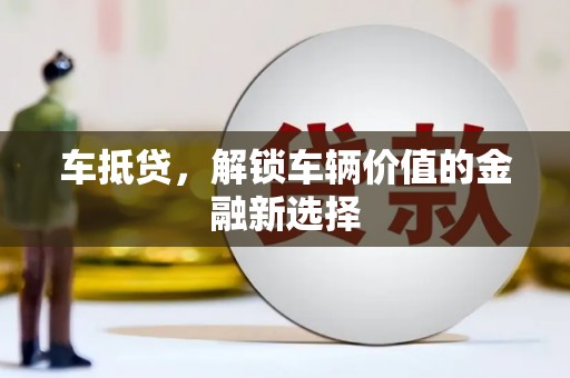 邢台车抵贷，解锁车辆价值的金融新选择