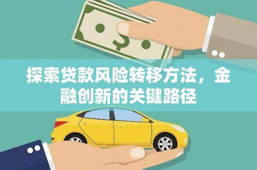 邢台探索贷款风险转移方法，金融创新的关键路径