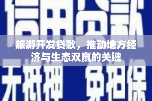邢台旅游开发贷款，推动地方经济与生态双赢的关键