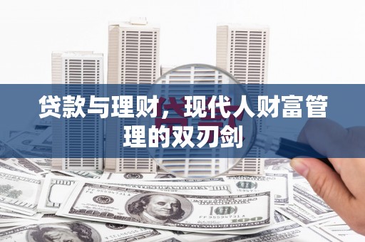 邢台贷款与理财，现代人财富管理的双刃剑
