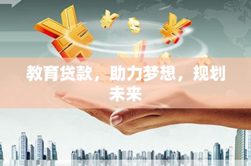 邢台教育贷款，助力梦想，规划未来