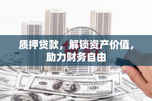 邢台质押贷款，解锁资产价值，助力财务自由
