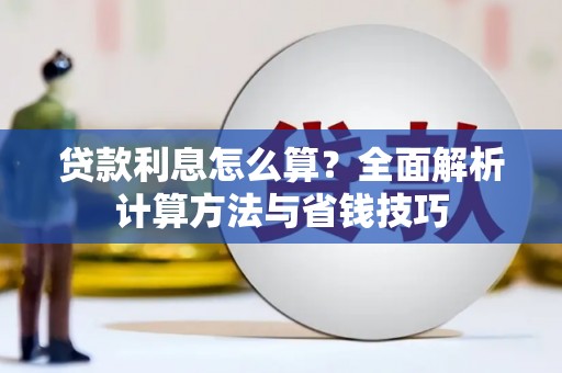 邢台贷款利息怎么算？全面解析计算方法与省钱技巧
