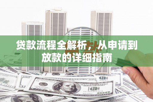 邢台贷款流程全解析，从申请到放款的详细指南
