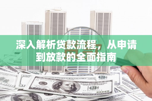邢台深入解析贷款流程，从申请到放款的全面指南