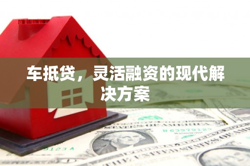 邢台车抵贷，灵活融资的现代解决方案