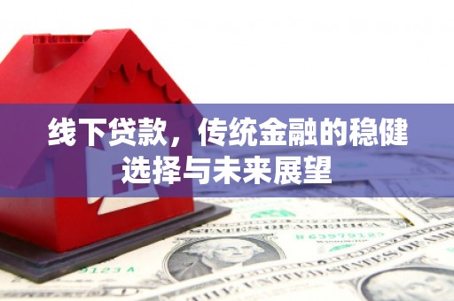 邢台线下贷款，传统金融的稳健选择与未来展望