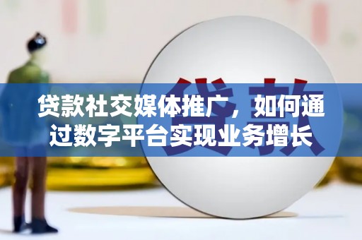邢台贷款社交媒体推广，如何通过数字平台实现业务增长