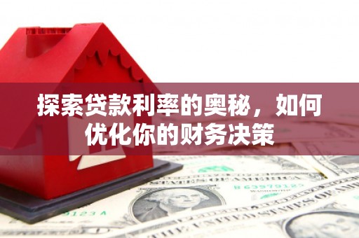邢台探索贷款利率的奥秘，如何优化你的财务决策
