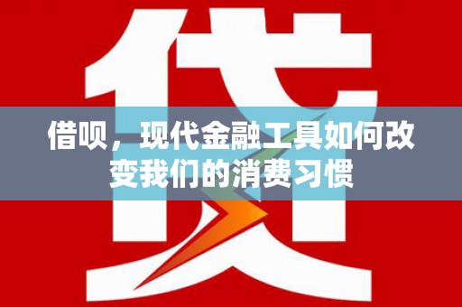 邢台借呗，现代金融工具如何改变我们的消费习惯