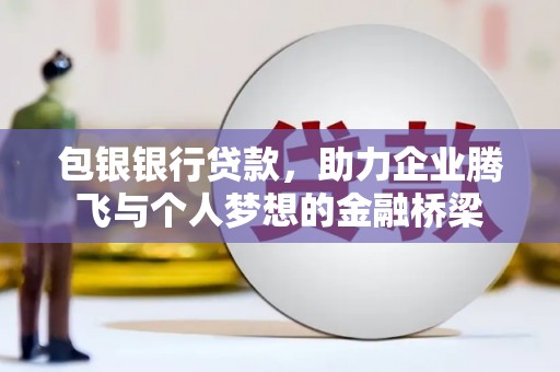 邢台包银银行贷款，助力企业腾飞与个人梦想的金融桥梁